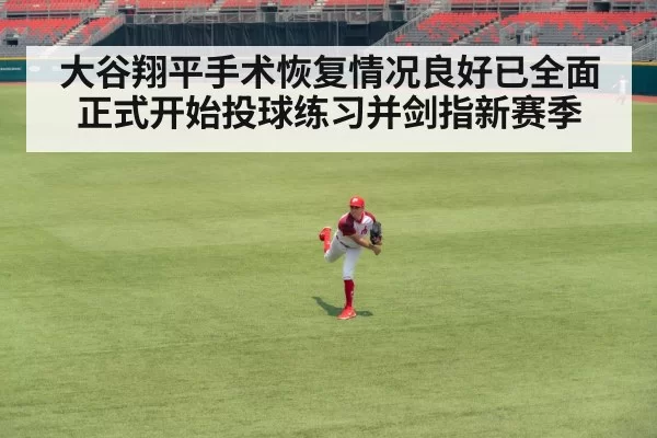 大谷翔平手术恢复情况良好已全面正式开始投球练习并剑指新赛季