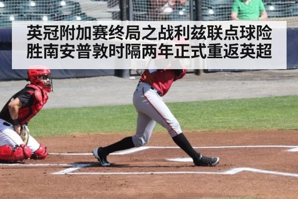 英冠附加赛终局之战利兹联点球险胜南安普敦时隔两年正式重返英超