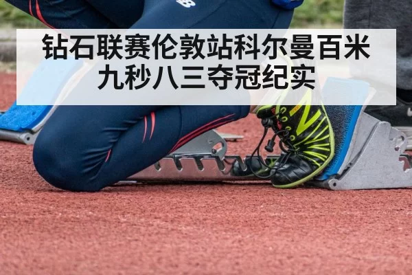 钻石联赛伦敦站科尔曼百米九秒八三夺冠纪实