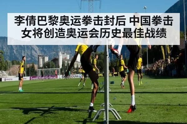 李倩巴黎奥运拳击封后 中国拳击女将创造奥运会历史最佳战绩