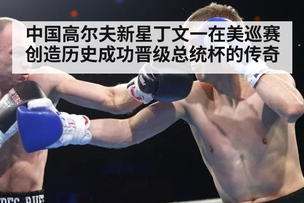 中国高尔夫新星丁文一在美巡赛创造历史成功晋级总统杯的传奇