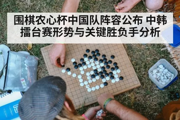 围棋农心杯中国队阵容公布 中韩擂台赛形势与关键胜负手分析