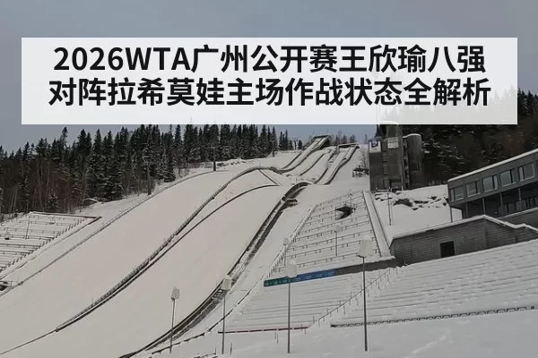 2026WTA广州公开赛王欣瑜八强对阵拉希莫娃主场作战状态全解析
